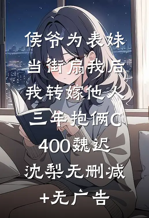 侯爷为表妹当街扇我后，我转嫁他人三年抱俩C400魏迟沈梨无删减+无广告