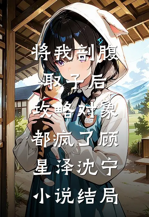 将我剖腹取子后，攻略对象都疯了顾星泽沈宁小说结局
