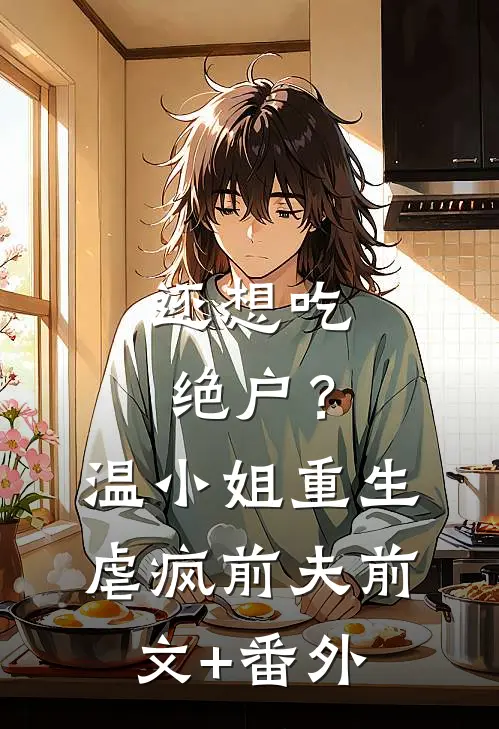 还想吃绝户？温小姐重生虐疯前夫前文+番外