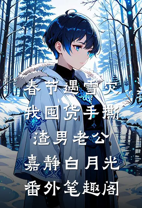 春节遇雪灾，我囤货手撕渣男老公：嘉静白月光番外笔趣阁