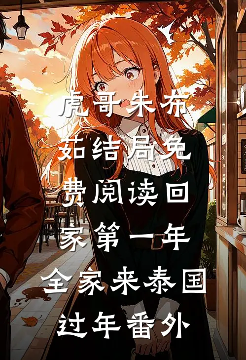 虎哥朱布茹结局免费阅读回家第一年，全家来泰国过年番外
