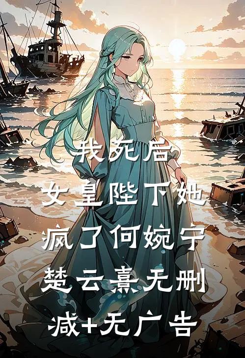 我死后，女皇陛下她疯了何婉宁楚云熹无删减+无广告
