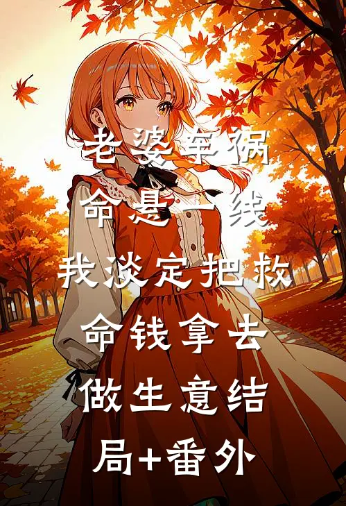 老婆车祸命悬一线，我淡定把救命钱拿去做生意结局+番外