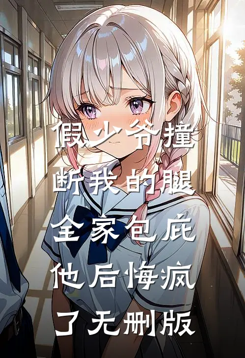 假少爷撞断我的腿，全家包庇他后悔疯了无删版