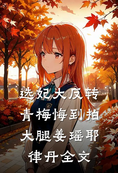 选妃大反转，青梅悔到拍大腿姜瑶耶律丹全文