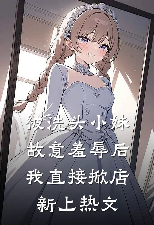 被洗头小妹故意羞辱后，我直接掀店新上热文