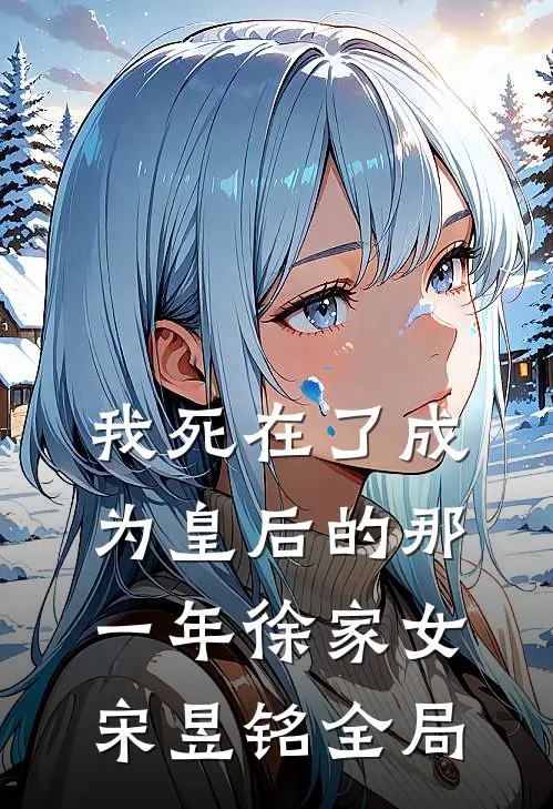 我死在了成为皇后的那一年徐家女宋昱铭全局