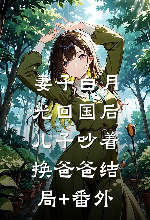 妻子白月光回国后，儿子吵着换爸爸结局+番外