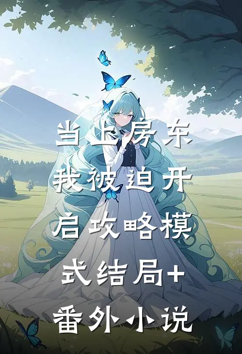 当上房东，我被迫开启攻略模式结局+番外小说