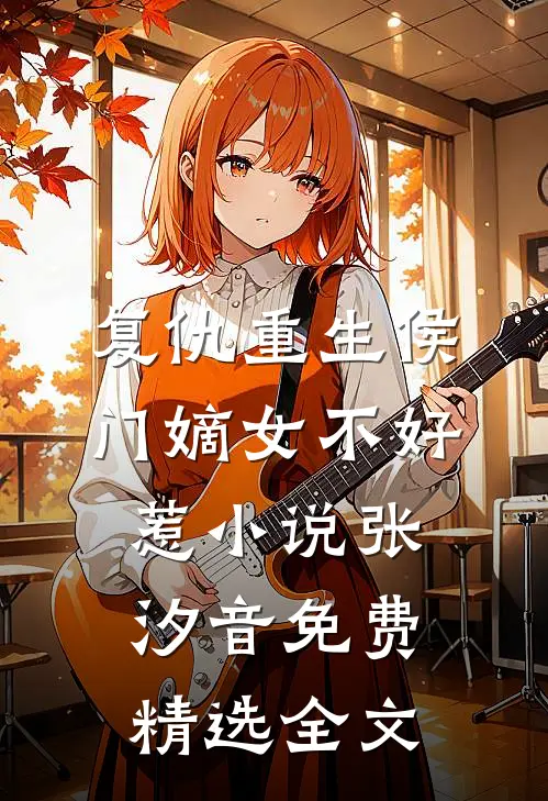 复仇重生侯门嫡女不好惹小说 张汐音免费精选全文