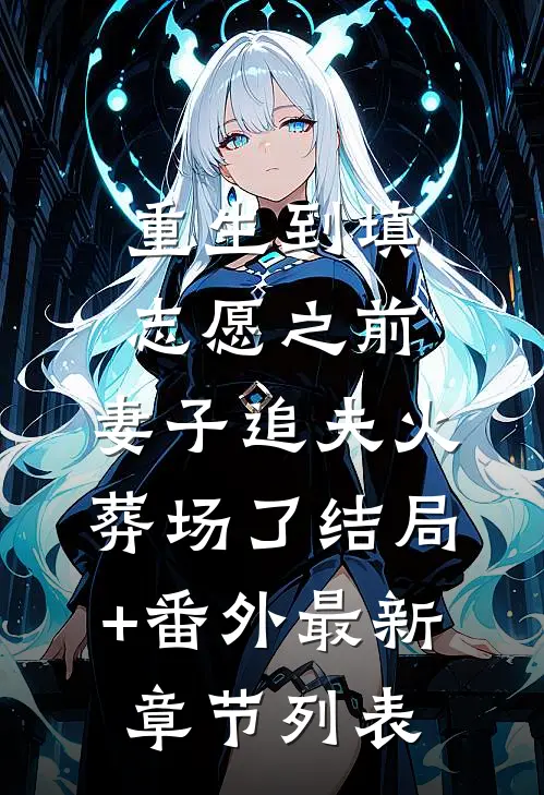 重生到填志愿之前，妻子追夫火葬场了结局+番外最新章节列表