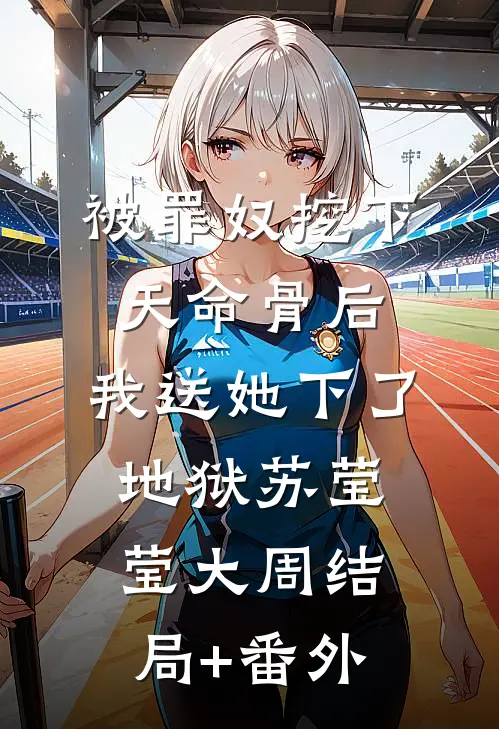 被罪奴挖下天命骨后，我送她下了地狱苏莹莹大周结局+番外