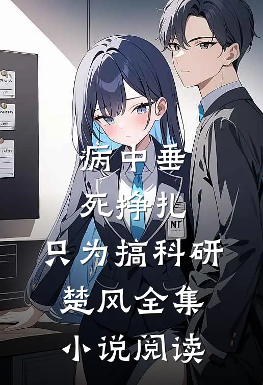 病中垂死挣扎,只为搞科研楚风全集小说阅读