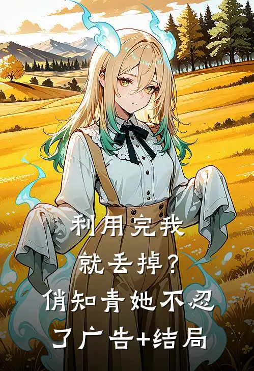利用完我就丢掉？俏知青她不忍了广告+结局