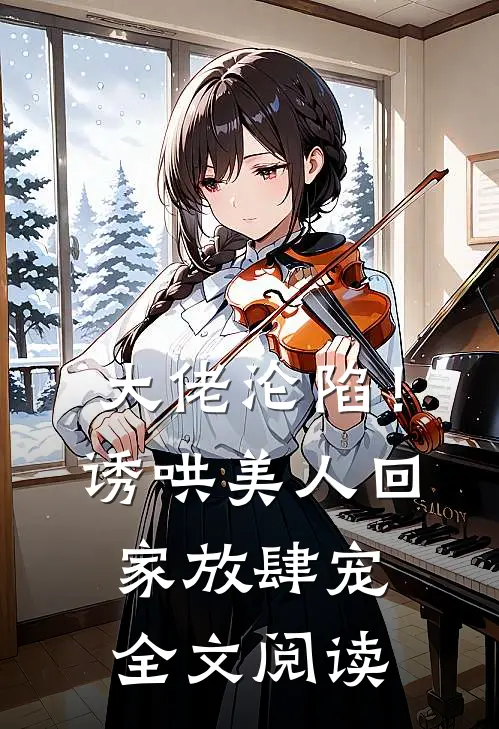 大佬沦陷！诱哄美人回家放肆宠全文阅读