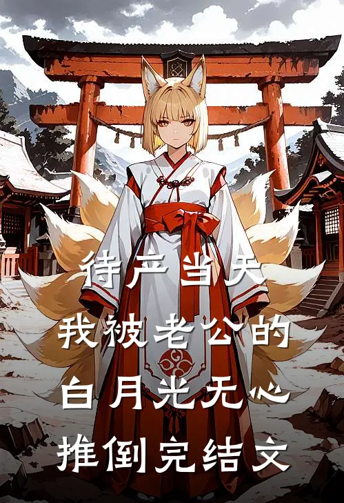待产当天，我被老公的白月光无心推倒完结文
