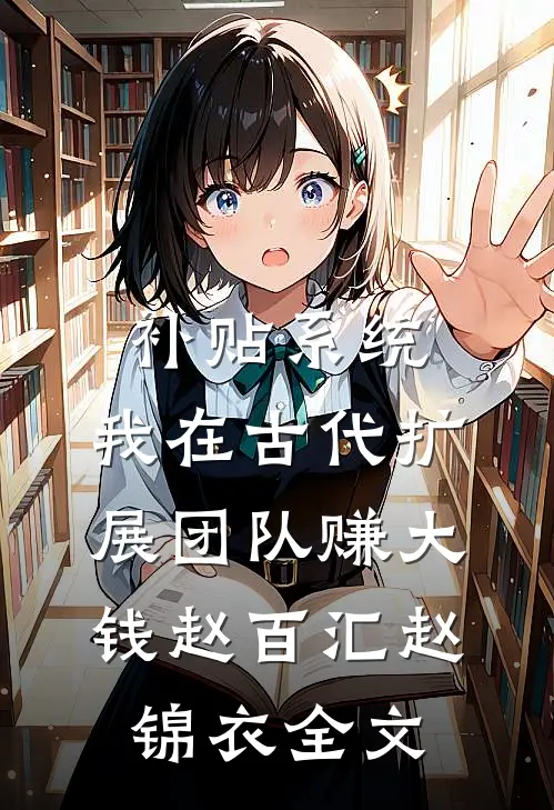 补贴系统：我在古代扩展团队赚大钱赵百汇赵锦衣全文