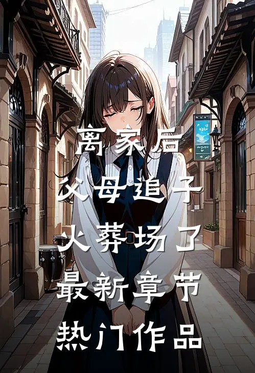 离家后,父母追子火葬场了最新章节热门作品