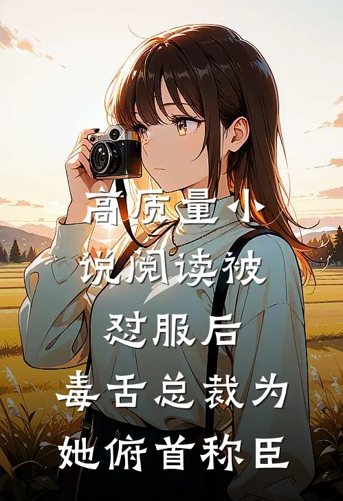高质量小说阅读被怼服后，毒舌总裁为她俯首称臣