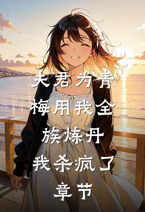 夫君为青梅用我全族炼丹，我杀疯了。章节
