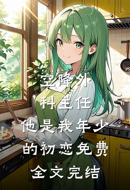 空降外科主任,他是我年少的初恋免费全文完结