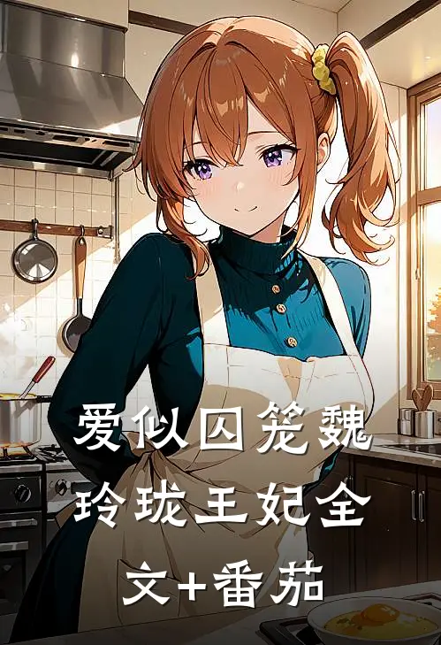 爱似囚笼魏玲珑王妃全文+番茄