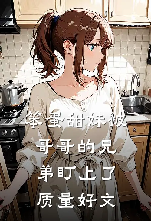笨蛋甜妹被哥哥的兄弟盯上了质量好文