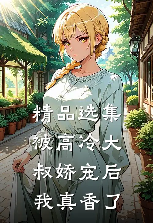 精品选集被高冷大叔娇宠后，我真香了