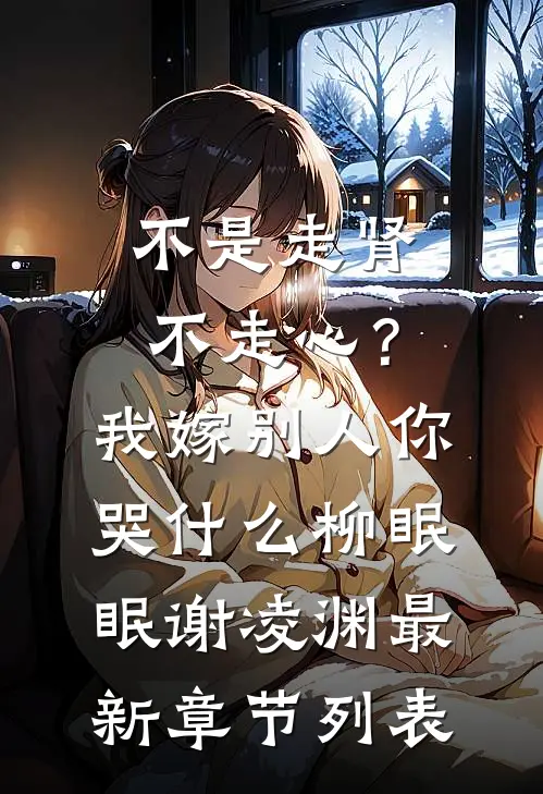 不是走肾不走心？我嫁别人你哭什么柳眠眠谢凌渊最新章节列表