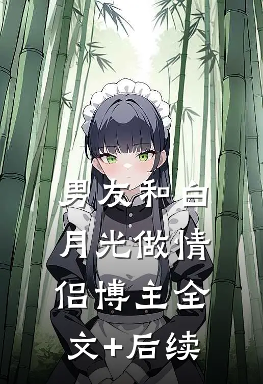 男友和白月光做情侣博主全文+后续