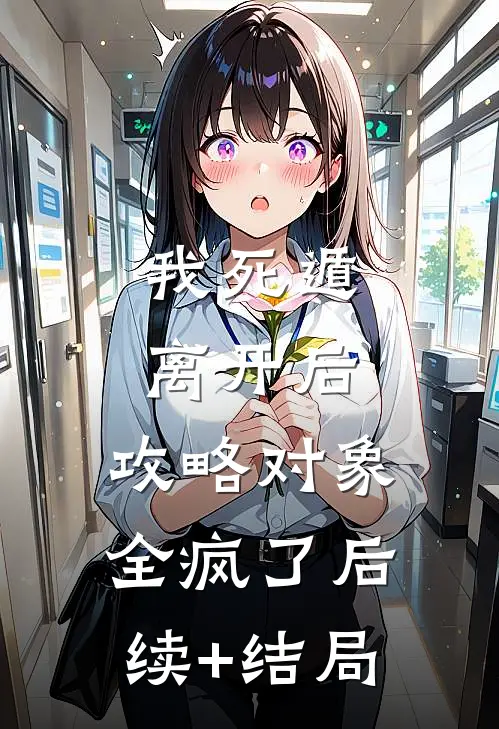 我死遁离开后，攻略对象全疯了后续+结局