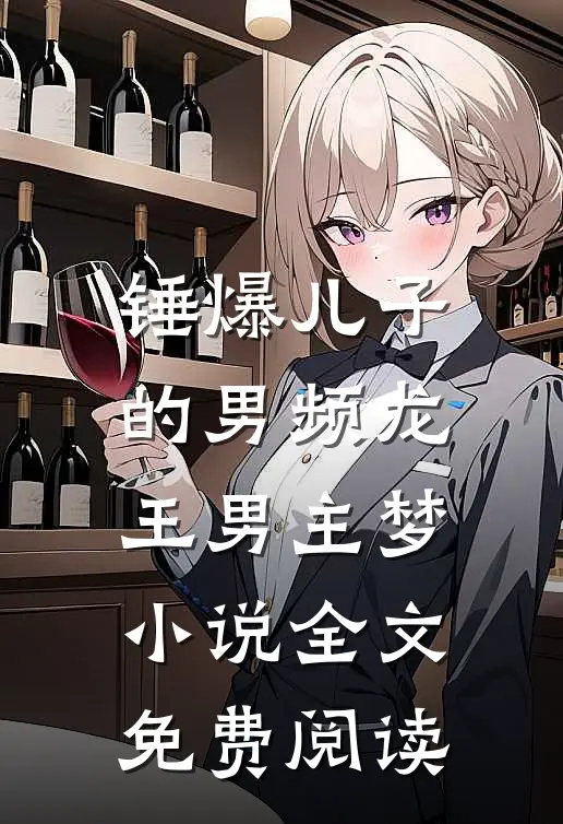 锤爆儿子的男频龙王男主梦小说全文免费阅读