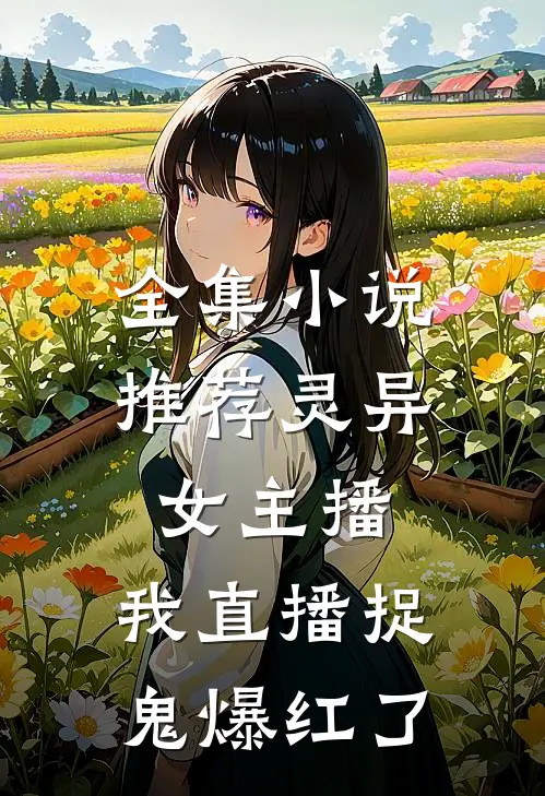 全集小说推荐灵异女主播：我直播捉鬼爆红了