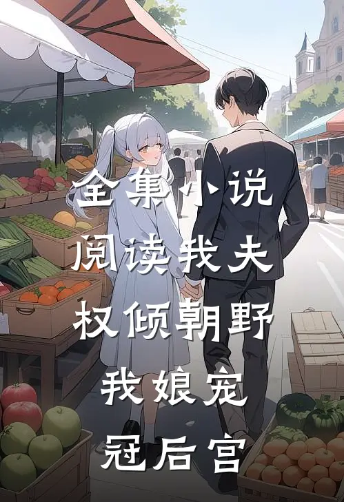 全集小说阅读我夫权倾朝野，我娘宠冠后宫