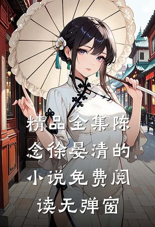 精品全集陈念徐晏清的小说免费阅读无弹窗