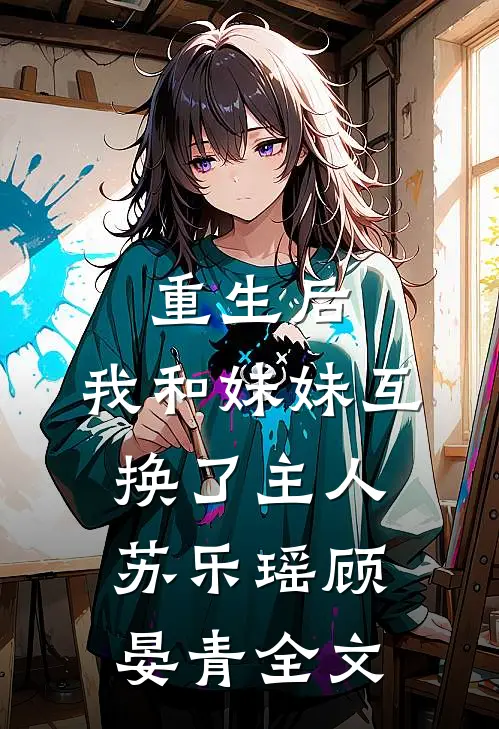 重生后，我和妹妹互换了主人苏乐瑶顾晏青全文