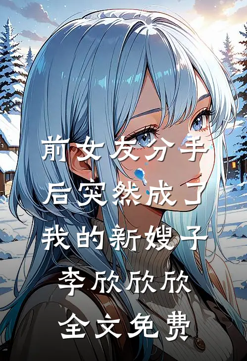 前女友分手后突然成了我的新嫂子李欣欣欣全文免费