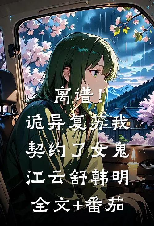 离谱！诡异复苏，我契约了女鬼江云舒韩明全文+番茄