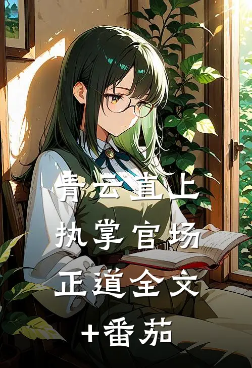 青云直上：执掌官场正道全文+番茄
