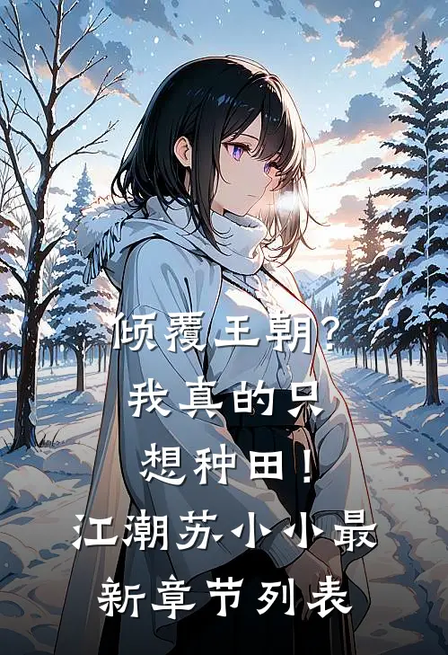 倾覆王朝？我真的只想种田！江潮苏小小最新章节列表