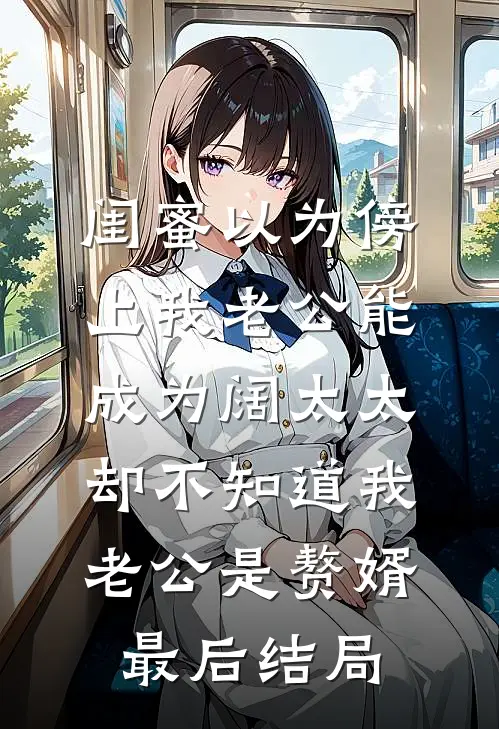 闺蜜以为傍上我老公能成为阔太太，却不知道我老公是赘婿最后结局