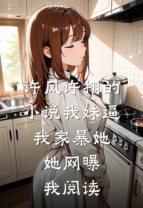 许凤许栩的小说我妹逼我家暴她，她网曝我阅读