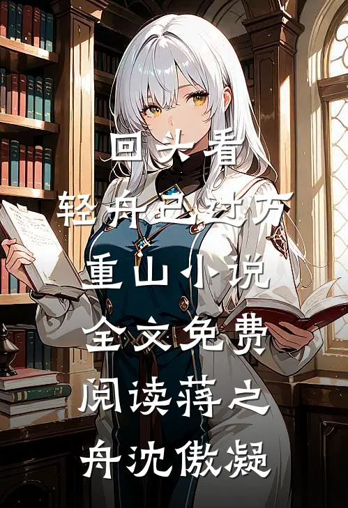 回头看，轻舟已过万重山小说全文免费阅读蒋之舟沈傲凝