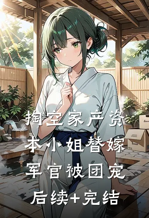 掏空家产资本小姐替嫁军官被团宠后续+完结