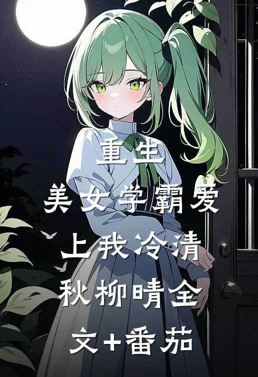 重生：美女学霸爱上我冷清秋柳晴全文+番茄