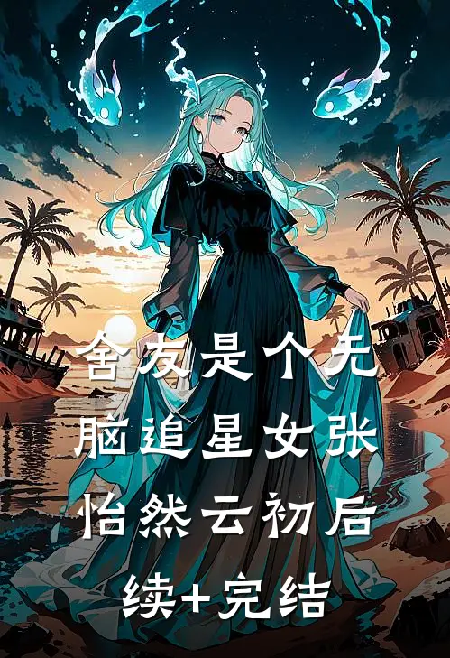 舍友是个无脑追星女张怡然云初后续+完结