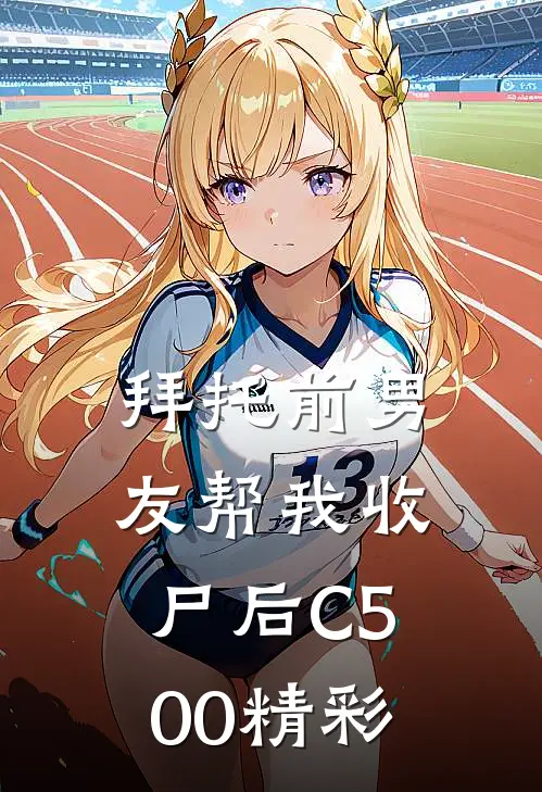 拜托前男友帮我收尸后C500精彩