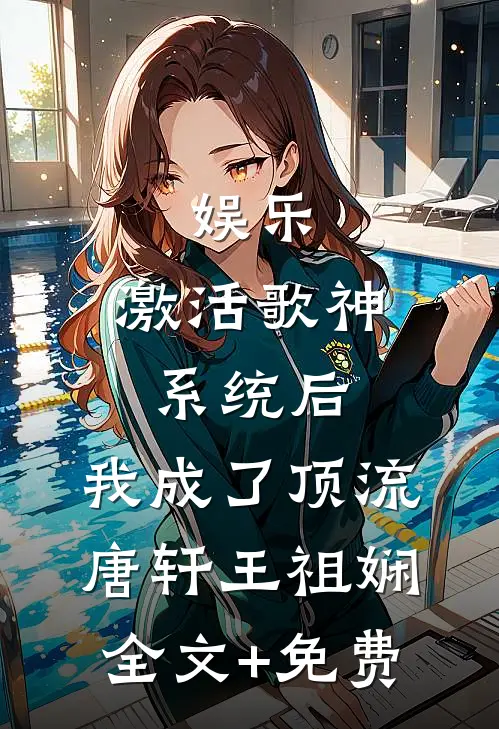 娱乐：激活歌神系统后，我成了顶流唐轩王祖娴全文+免费