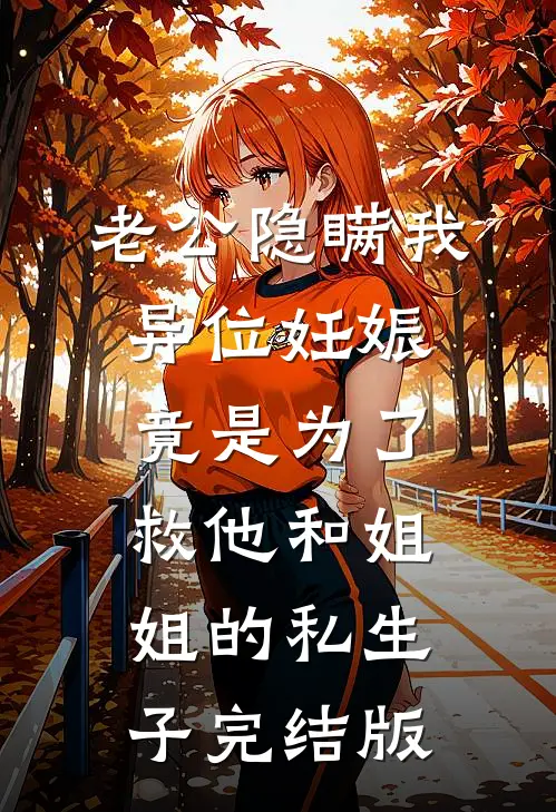 老公隐瞒我异位妊娠，竟是为了救他和姐姐的私生子完结版
