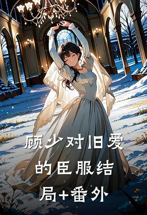 顾少对旧爱的臣服结局+番外